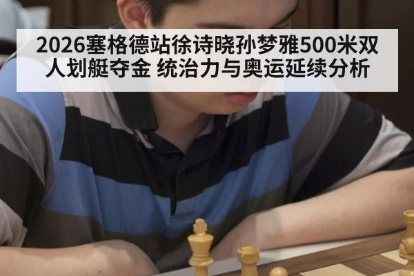 2026塞格德站徐诗晓孙梦雅500米双人划艇夺金 统治力与奥运延续分析