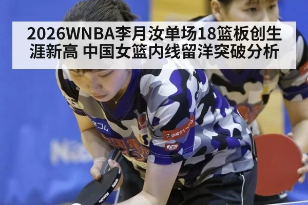2026WNBA李月汝单场18篮板创生涯新高 中国女篮内线留洋突破分析