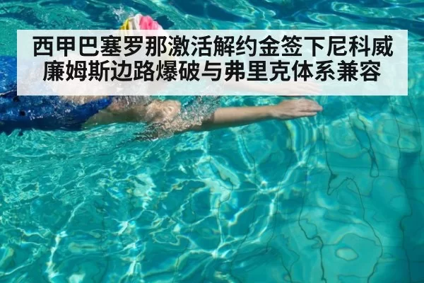 西甲巴塞罗那激活解约金签下尼科威廉姆斯边路爆破与弗里克体系兼容