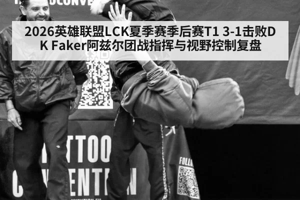 2026英雄联盟LCK夏季赛季后赛T1 3-1击败DK Faker阿兹尔团战指挥与视野控制复盘